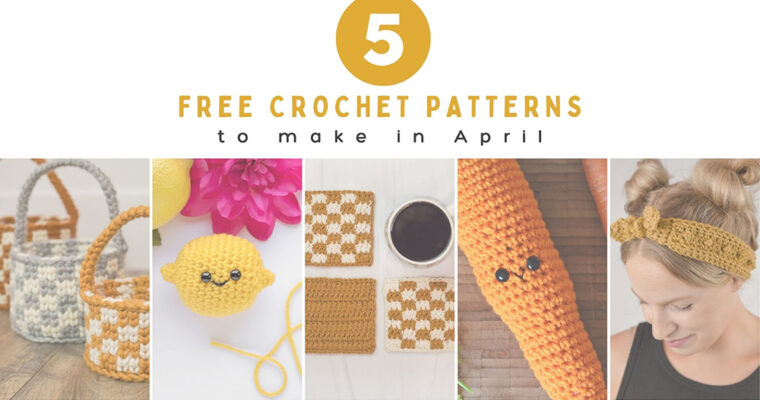 5 Crochet Patterns to Make in April
