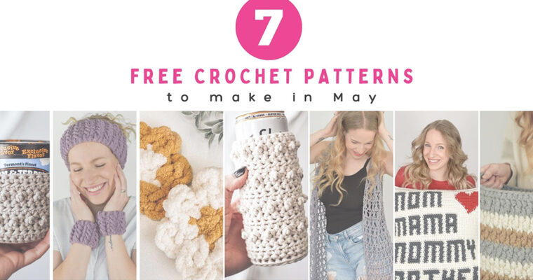 7 Crochet Patterns to Make in May